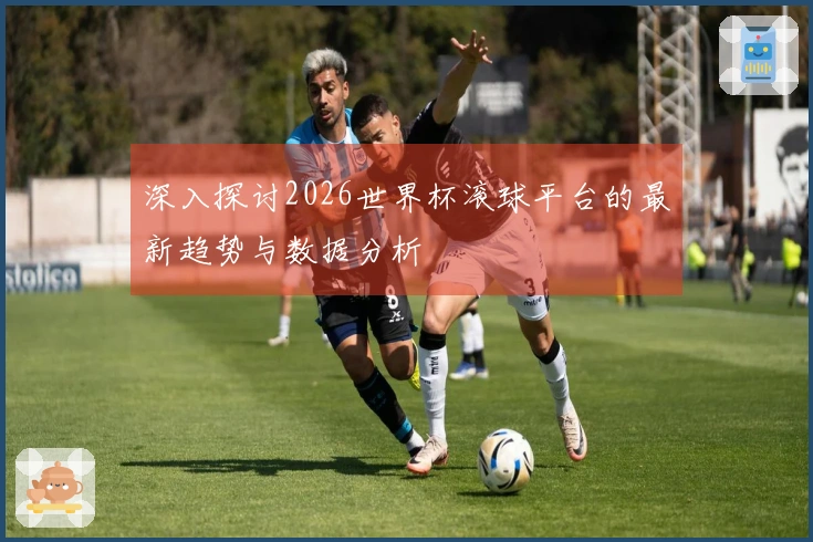 深入探讨2026世界杯滚球平台的最新趋势与数据分析