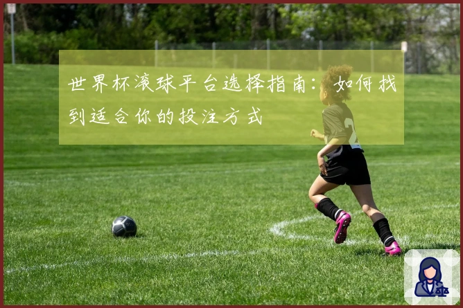 世界杯滚球平台选择指南：如何找到适合你的投注方式