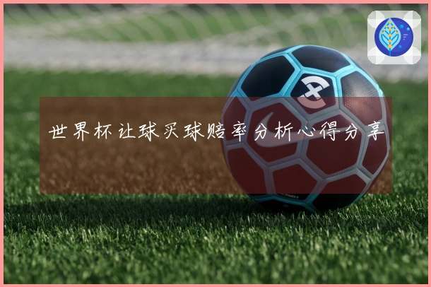 世界杯让球买球赔率分析心得分享