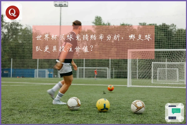 世界杯买球竞猜赔率分析，哪支球队更具投注价值？