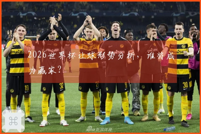 2026世界杯让球形势分析，谁将成为赢家？